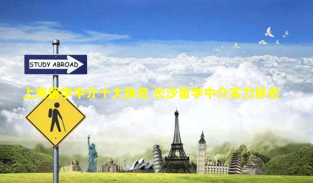 上海留学中介十大排名 长沙留学中介实力排名